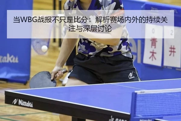 当WBG战报不只是比分：解析赛场内外的持续关注与深层讨论